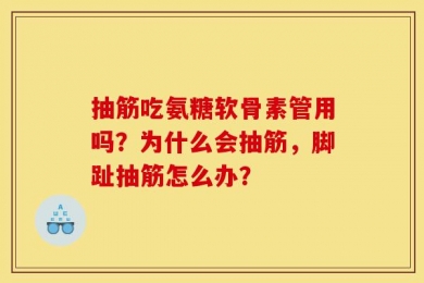 抽筋吃氨糖软骨素管用吗？为什么会抽筋，脚趾抽筋怎么办？
