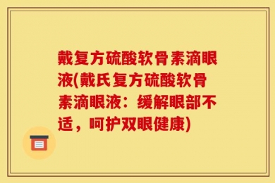 戴复方硫酸软骨素滴眼液(戴氏复方硫酸软骨素滴眼液：缓解眼部不适，呵护双眼健康)