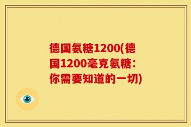 德国氨糖1200(德国1200毫克氨糖：你需要知道的一切)
