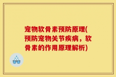 宠物软骨素预防原理(预防宠物关节疾病，软骨素的作用原理解析)