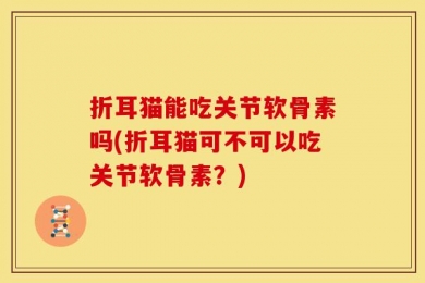 折耳猫能吃关节软骨素吗(折耳猫可不可以吃关节软骨素？)