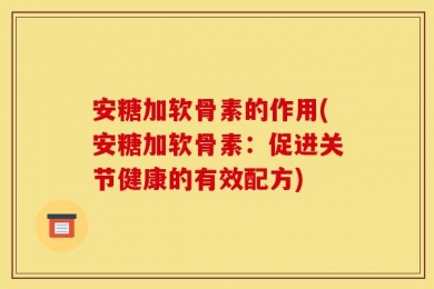 安糖加软骨素的作用(安糖加软骨素：促进关节健康的有效配方)