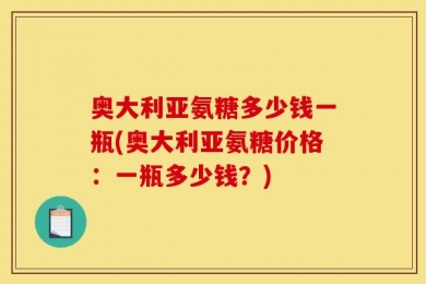 奥大利亚氨糖多少钱一瓶(奥大利亚氨糖价格：一瓶多少钱？)