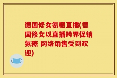 德国修女氨糖直播(德国修女以直播跨界促销氨糖 网络销售受到欢迎)