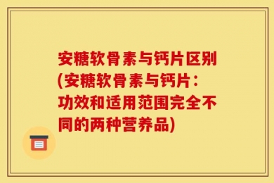 安糖软骨素与钙片区别(安糖软骨素与钙片：功效和适用范围完全不同的两种营养品)
