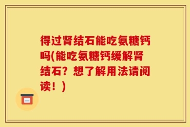 得过肾结石能吃氨糖钙吗(能吃氨糖钙缓解肾结石？想了解用法请阅读！)