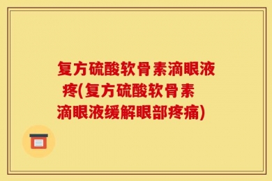 复方硫酸软骨素滴眼液 疼(复方硫酸软骨素滴眼液缓解眼部疼痛)