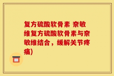 复方硫酸软骨素 奈敏维复方硫酸软骨素与奈敏维结合，缓解关节疼痛)