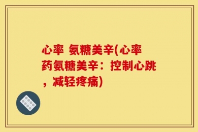 心率 氨糖美辛(心率药氨糖美辛：控制心跳，减轻疼痛)