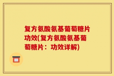 复方氨酸氨基葡萄糖片功效(复方氨酸氨基葡萄糖片：功效详解)