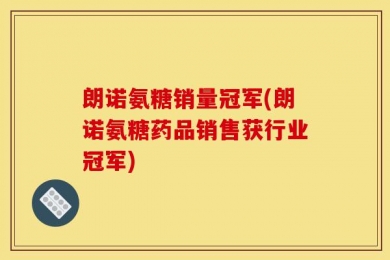 朗诺氨糖销量冠军(朗诺氨糖药品销售获行业冠军)