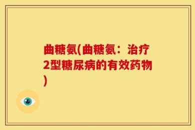 曲糖氨(曲糖氨：治疗2型糖尿病的有效药物)