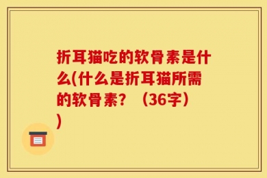 折耳猫吃的软骨素是什么(什么是折耳猫所需的软骨素？（36字）)