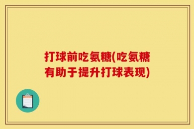 打球前吃氨糖(吃氨糖有助于提升打球表现)