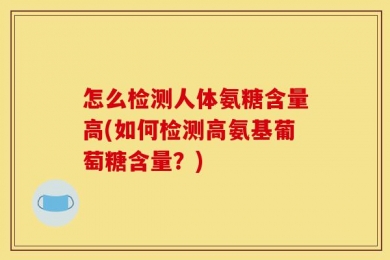 怎么检测人体氨糖含量高(如何检测高氨基葡萄糖含量？)