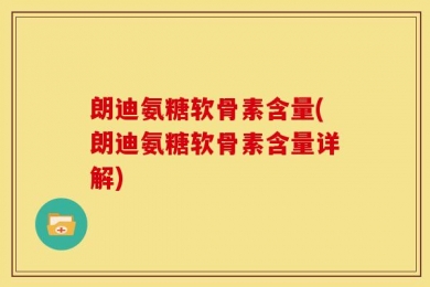 朗迪氨糖软骨素含量(朗迪氨糖软骨素含量详解)