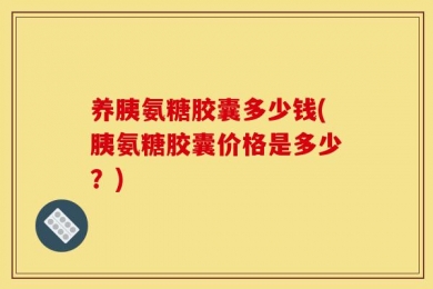 养胰氨糖胶囊多少钱(胰氨糖胶囊价格是多少？)