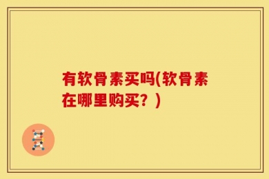 有软骨素买吗(软骨素在哪里购买？)
