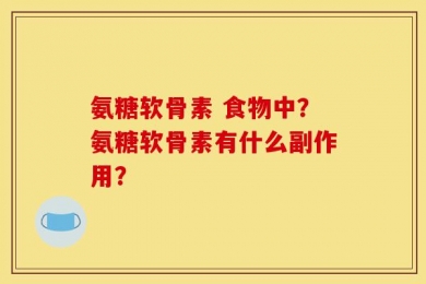 氨糖软骨素 食物中？氨糖软骨素有什么副作用？