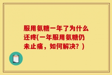 服用氨糖一年了为什么还疼(一年服用氨糖仍未止痛，如何解决？)