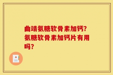 曲靖氨糖软骨素加钙？氨糖软骨素加钙片有用吗？