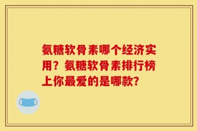 氨糖软骨素哪个经济实用？氨糖软骨素排行榜上你最爱的是哪款？