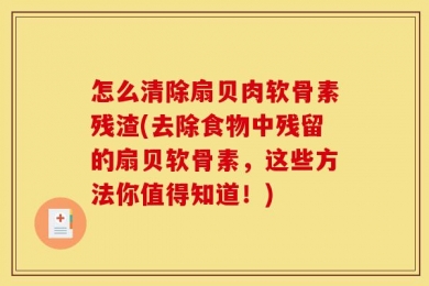 怎么清除扇贝肉软骨素残渣(去除食物中残留的扇贝软骨素，这些方法你值得知道！)