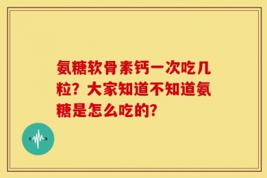 氨糖软骨素钙一次吃几粒？大家知道不知道氨糖是怎么吃的？