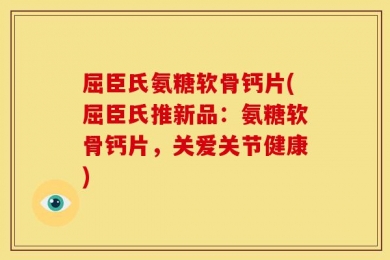 屈臣氏氨糖软骨钙片(屈臣氏推新品：氨糖软骨钙片，关爱关节健康)