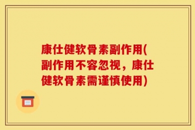 康仕健软骨素副作用(副作用不容忽视，康仕健软骨素需谨慎使用)