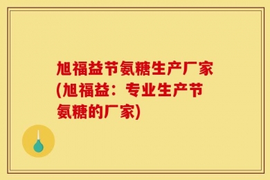 旭福益节氨糖生产厂家(旭福益：专业生产节氨糖的厂家)