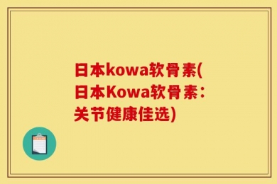 日本kowa软骨素(日本Kowa软骨素：关节健康佳选)