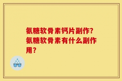 氨糖软骨素钙片副作？氨糖软骨素有什么副作用？
