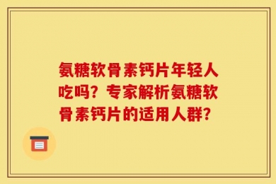 氨糖软骨素钙片年轻人吃吗？专家解析氨糖软骨素钙片的适用人群？