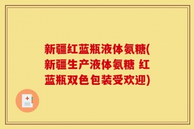 新疆红蓝瓶液体氨糖(新疆生产液体氨糖 红蓝瓶双色包装受欢迎)