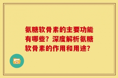 氨糖软骨素的主要功能有哪些？深度解析氨糖软骨素的作用和用途？