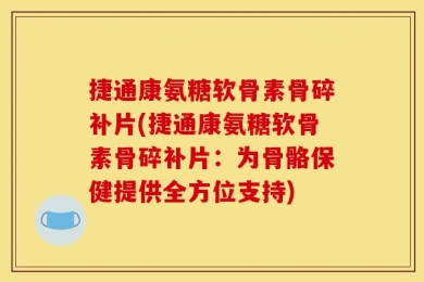 捷通康氨糖软骨素骨碎补片(捷通康氨糖软骨素骨碎补片：为骨骼保健提供全方位支持)