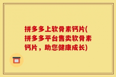 拼多多上软骨素钙片(拼多多平台售卖软骨素钙片，助您健康成长)