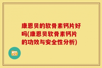 康恩贝的软骨素钙片好吗(康恩贝软骨素钙片的功效与安全性分析)