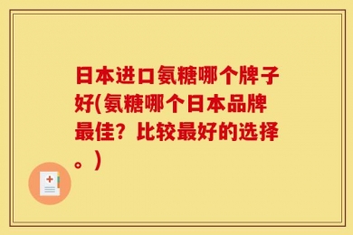 日本进口氨糖哪个牌子好(氨糖哪个日本品牌最佳？比较最好的选择。)