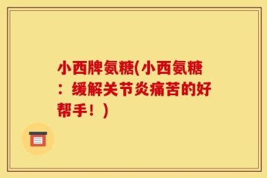小西牌氨糖(小西氨糖：缓解关节炎痛苦的好帮手！)