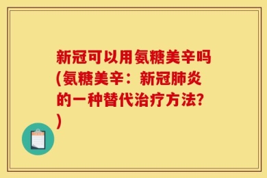 新冠可以用氨糖美辛吗(氨糖美辛：新冠肺炎的一种替代治疗方法？)