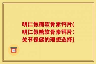 明仁氨糖软骨素钙片(明仁氨糖软骨素钙片：关节保健的理想选择)