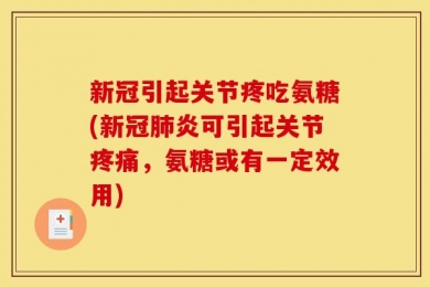 新冠引起关节疼吃氨糖(新冠肺炎可引起关节疼痛，氨糖或有一定效用)