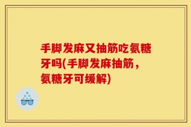 手脚发麻又抽筋吃氨糖牙吗(手脚发麻抽筋，氨糖牙可缓解)