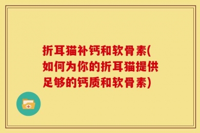 折耳猫补钙和软骨素(如何为你的折耳猫提供足够的钙质和软骨素)