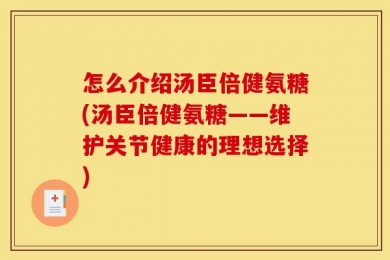 怎么介绍汤臣倍健氨糖(汤臣倍健氨糖——维护关节健康的理想选择)