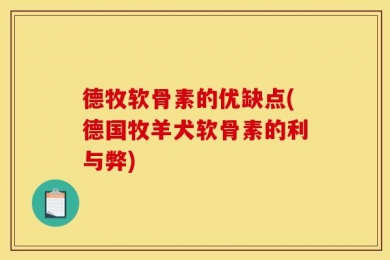 德牧软骨素的优缺点(德国牧羊犬软骨素的利与弊)