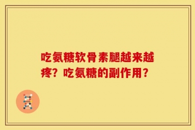 吃氨糖软骨素腿越来越疼？吃氨糖的副作用？