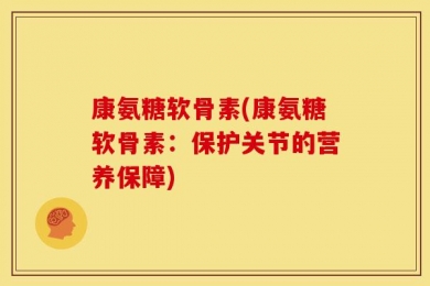 康氨糖软骨素(康氨糖软骨素：保护关节的营养保障)